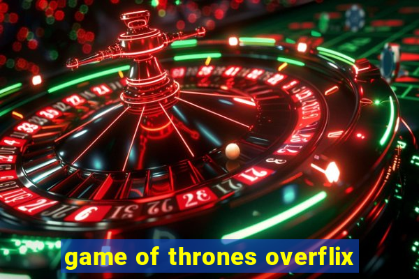 game of thrones overflix